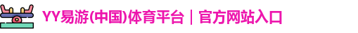 YY易游(中国)体育平台｜官方网站入口